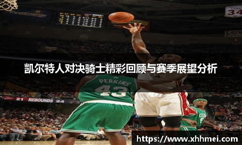 凯尔特人对决骑士精彩回顾与赛季展望分析