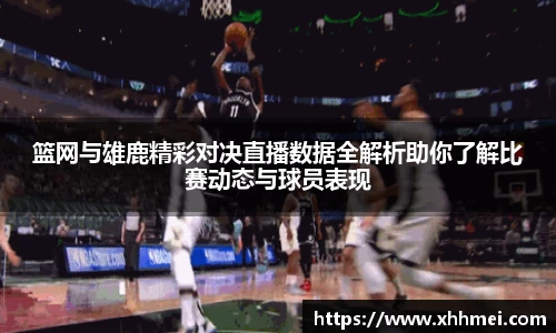 篮网与雄鹿精彩对决直播数据全解析助你了解比赛动态与球员表现